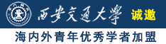 日逼视频高清诚邀海内外青年优秀学者加盟西安交通大学